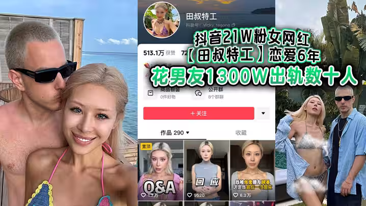 抖音21W粉女網紅田叔特工戀愛6年花男友1300W出軌數十人冤種男友怒而將撈女告上法庭