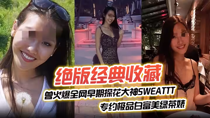 絕版經典收藏曾火爆全網早期探花大神sweattt完整專約極品白富美綠茶婊