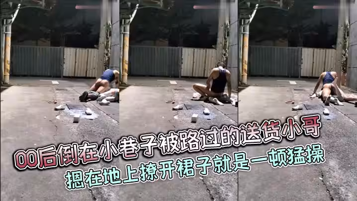 00後倒在小巷子被路過的送貨小哥摁在地上撩開裙子就是一頓猛操