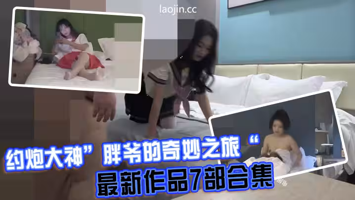 約炮大神胖爺的奇妙之旅最新作品7部合集