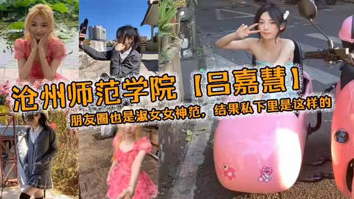 滄州師範學院呂嘉慧白天看起來像是不食人間煙火的冰山女神朋友圈也是淑女女神范結果私下裡是這樣的