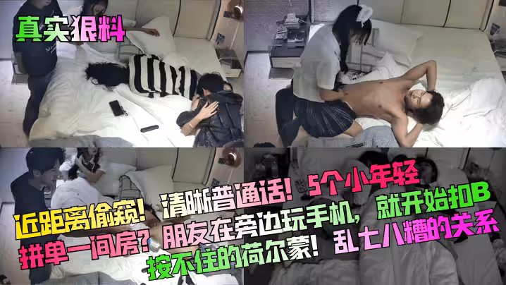 真實狠料近距離偷窺清晰普通話5個小年輕拼單一間房朋友在旁邊玩手機就開始扣B按不住的荷爾蒙亂七八糟的關係