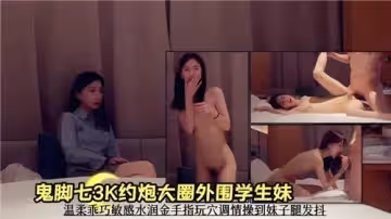 3K約炮大圈外圍學生妹溫柔乖巧敏感水潤金手指玩穴調情操到妹子腿發抖