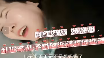 騷氣網紅妖嬈姐慾火難耐，饑渴母子亂倫激情實錄