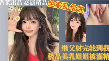 繼父射完輪到我極品美乳姐姐被灌精