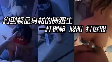 約到極品身材的舞蹈生一桿鋼槍假陽打屁股