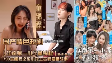 國產情色短劇江南第1小屌童錦程798吳柳芳之花小龍王老師愛情故事第1集-第3集