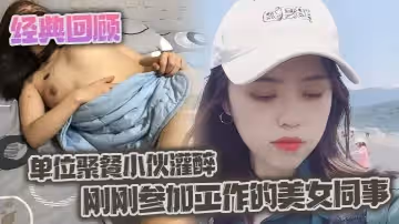 經典回顧之單位聚餐小伙灌醉剛剛參加工作的美女同事
