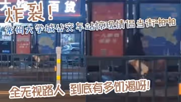 炸裂常州大學城公交車站驚現情侶當街啪啪完全無視路人到底有多饑渴呀