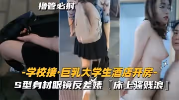 學校接巨乳大學生酒店開房S型身材眼鏡反差婊床上騷賤浪