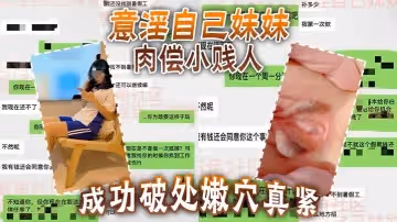 意淫自己妹妹肉偿小贱人成功破处嫩穴真紧难进累叉劈了