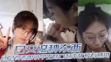 口交這種東西還是得看眼鏡學生妹口起來比較有感覺