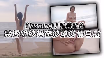 jasminej唯美私拍穿透明紗裙在沙灘激情自慰海水和浪水齊噴