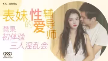星空XK8095表妹的性愛輔導師春芙.