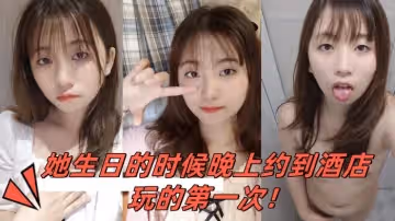 小騷妹是大一的學妹她生日的時候晚上約到酒店玩的第1次