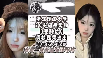 浙江理工大學20歲極品母狗蔡靜怡調教視頻流出清純女大背後竟是一條反差淫蕩母狗