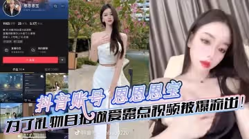 抖音帳號恩恩恩寶為了禮物自拍做愛露點視頻被爆流出