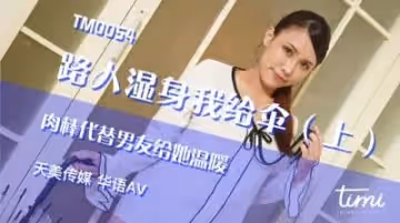 天美0054路人濕身我給傘上肉棒代替男友給她溫暖王欣.