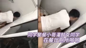 同學聚餐小哥灌醉女同學在餐廳廁所啪啪被幾個同學趴牆頭圍觀偷拍