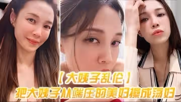 〖大姨子亂倫〕把大姨子從端莊的美婦操成美