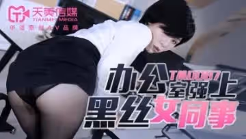 天美0087辦公室強上黑絲女同事苡若.