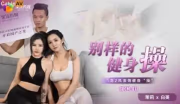 M011 騷貨茉莉白英的激情健身操：肉體碰撞，淫水四濺高潮迭起！