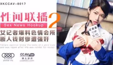 星空XKCC8017性聞聯播2女記者爆料色情會所斷人錢財遭報復強姦姜潔..