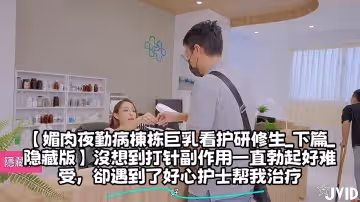 【媚肉夜勤病棟棟巨乳看護研修生_下篇_隱藏版】沒想到打針副作用一直勃起好難受，卻遇到了好心護士幫我治療