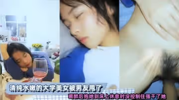 清純水嫩的大學美女被男友甩了喝醉後抱她到床上休息時沒控制住強幹了她