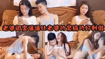 老婆閨蜜逼逼比老婆的緊搞的好刺激