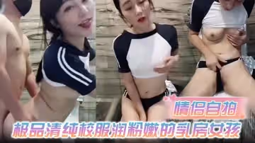 情侶自拍極品清純校服潤粉嫩的乳房女孩和男友在酒店浴室啪啪