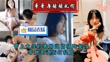 哥哥與妹妹亂倫帶上大學的表妹逛商場吃完飯帶她去酒店打撲克
