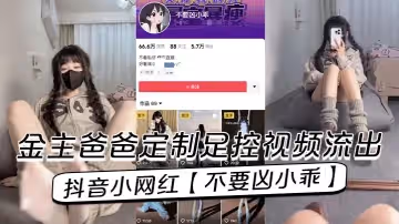 抖音小網紅不要凶小乖金主爸爸定製足控視頻流出
