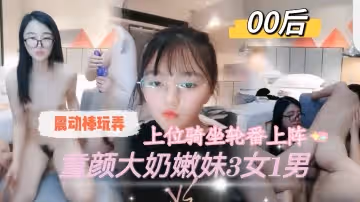 00後童顏大奶嫩妹3女1男震動棒玩弄輪番上陣