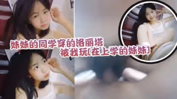 妹妹的同學穿的洛麗塔被我玩還不反抗的乖乖配合緊實的小穴讓人流連忘返