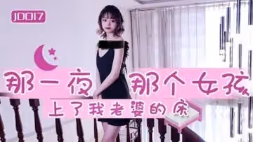 國產AV 精東影業 JD017 那一夜 那個女孩上了我老婆的床