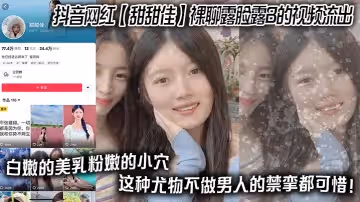 抖音網紅甜甜佳裸聊露臉露B的視頻流出白嫩的美乳粉嫩的小穴這種尤物不做男人的禁攣都可惜