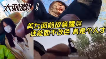 美女面前故意露屌還能面不改色真是個人才_太刺激