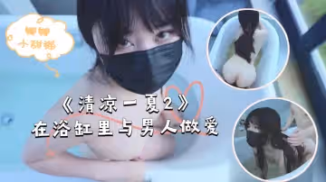 《清涼一夏2》在浴缸里與男人做愛不一樣的濕身誘惑