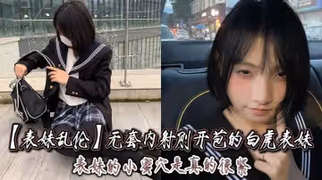 表妹亂倫無套內射剛開苞的白虎表妹_表妹的小蜜穴是真的很緊一前一後的摩擦表妹嘴裡不停的呻吟著動作稍微大一點點兒表妹叫的更厲害了