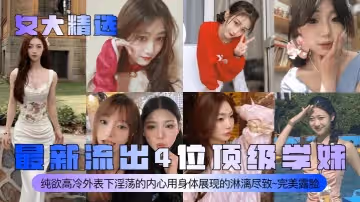女大精選最新流出4位頂級學妹純欲高冷外表下淫蕩的內心用身體展現的淋漓盡致完美露臉