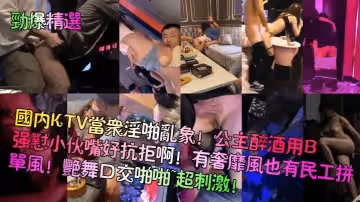 勁爆精選國內KTV當眾淫啪亂象公主醉酒用B強懟小伙嘴好抗拒啊有奢靡風也有民工拼單風艷舞口交啪啪超刺激
