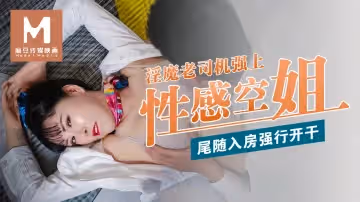 麻豆導演系列：淫魔老司機尾隨性感空姐入房，強行開干！
