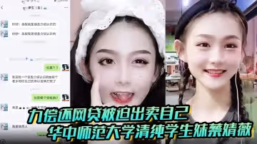 聊天記錄破處視頻曝光華中師範大學清純學生妹蔡婧薇無力償還網貸被迫出賣自己的第1