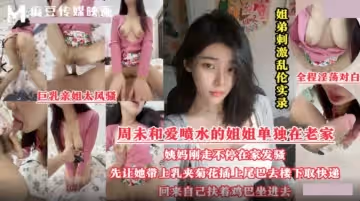 姐弟亂倫實錄.周末和愛噴水的姐姐單獨在老家