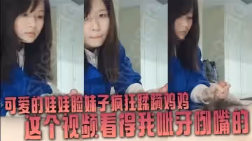 可愛的娃娃臉妹子瘋狂蹂躪雞雞這個視頻看得我呲牙咧嘴的