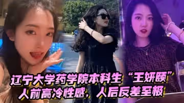 辽宁大学药学院本科生王妍颐人前高冷性感人后反差至极天天求着学弟开房操她