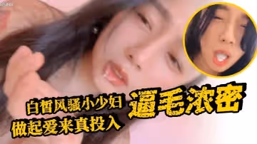 白皙風騷小少婦逼毛濃密做起愛來真投入
