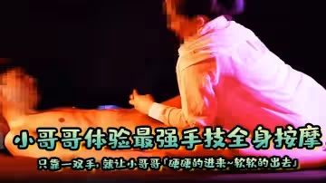 小哥哥體驗最強手技全身按摩只靠一雙手就讓小哥哥硬硬的進來軟軟的出去