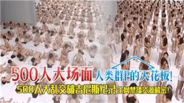 500人終極群交盛宴！人類最瘋狂肉體狂歡現場！
